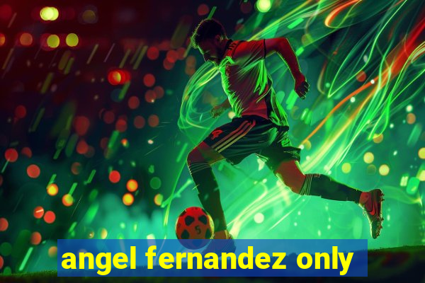 angel fernandez only